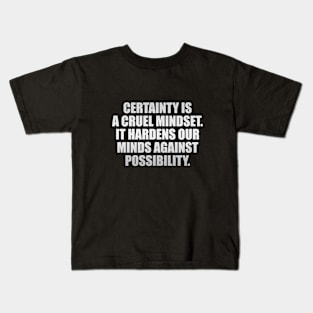 Certainty is a cruel mindset. It hardens our minds against possibility Kids T-Shirt